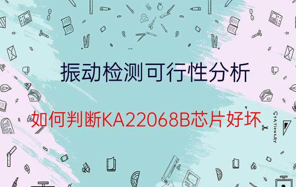 振动检测可行性分析 如何判断KA22068B芯片好坏？